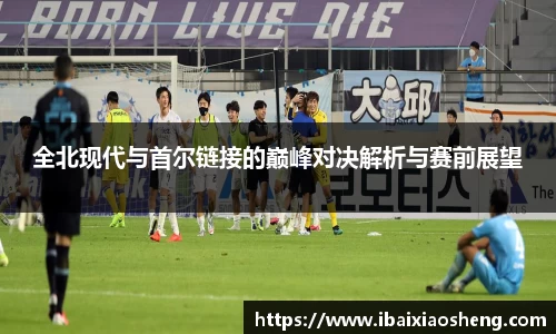 全北现代与首尔链接的巅峰对决解析与赛前展望