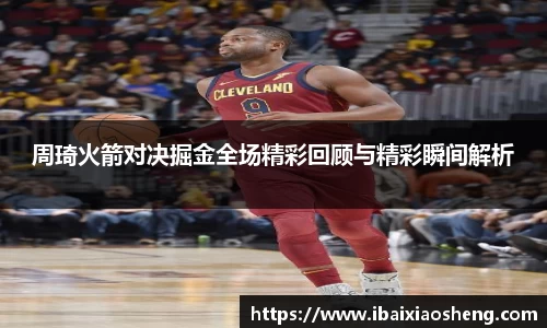 周琦火箭对决掘金全场精彩回顾与精彩瞬间解析