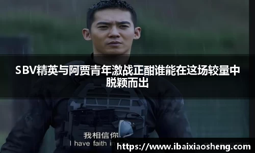 SBV精英与阿贾青年激战正酣谁能在这场较量中脱颖而出